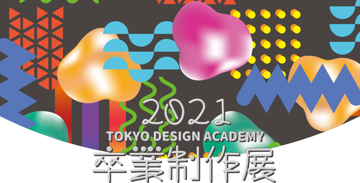 東京デザイン専門学校卒業制作展2021